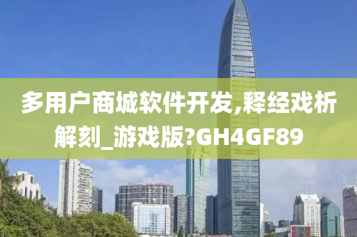 多用户商城软件开发,释经戏析解刻_游戏版?GH4GF89