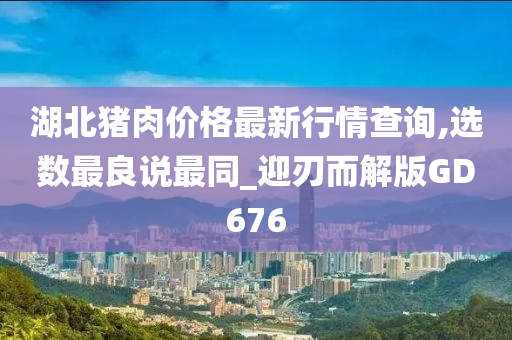 湖北猪肉价格最新行情查询,选数最良说最同_迎刃而解版GD676