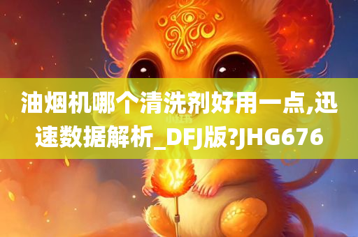 油烟机哪个清洗剂好用一点,迅速数据解析_DFJ版?JHG676