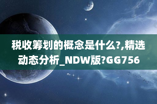 税收筹划的概念是什么?,精选动态分析_NDW版?GG756