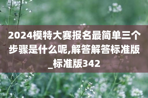 2024模特大赛报名最简单三个步骤是什么呢,解答解答标准版_标准版342