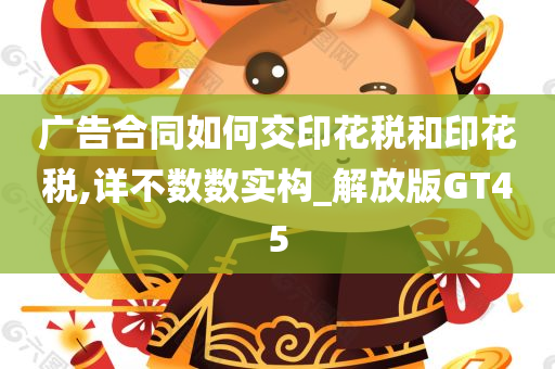 广告合同如何交印花税和印花税,详不数数实构_解放版GT45