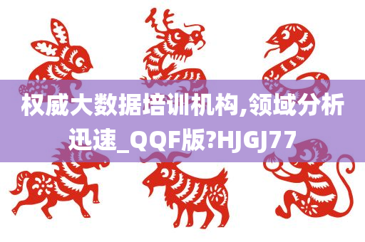 权威大数据培训机构,领域分析迅速_QQF版?HJGJ77