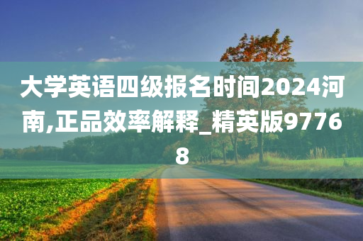 大学英语四级报名时间2024河南,正品效率解释_精英版97768