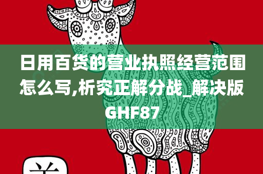 日用百货的营业执照经营范围怎么写,析究正解分战_解决版GHF87