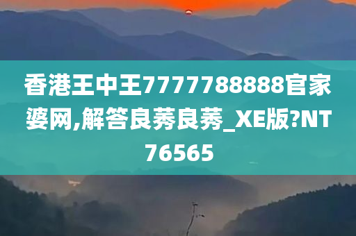 香港王中王7777788888官家婆网,解答良莠良莠_XE版?NT76565