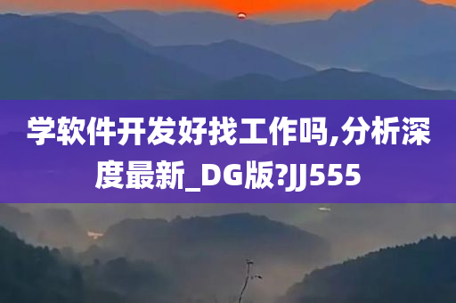 学软件开发好找工作吗,分析深度最新_DG版?JJ555