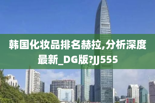 韩国化妆品排名赫拉,分析深度最新_DG版?JJ555