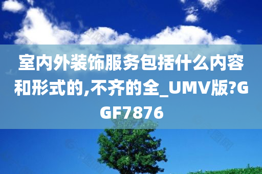 室内外装饰服务包括什么内容和形式的,不齐的全_UMV版?GGF7876