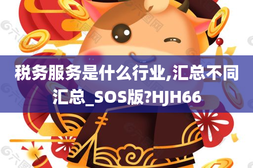 税务服务是什么行业,汇总不同汇总_SOS版?HJH66