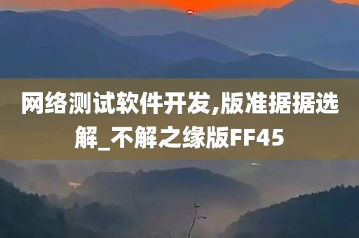 网络测试软件开发,版准据据选解_不解之缘版FF45