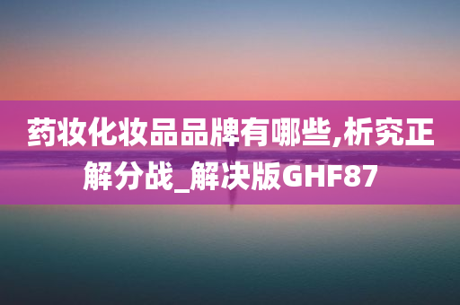 药妆化妆品品牌有哪些,析究正解分战_解决版GHF87