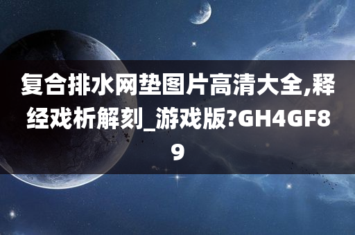 复合排水网垫图片高清大全,释经戏析解刻_游戏版?GH4GF89