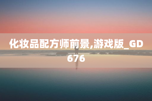 化妆品配方师前景,游戏版_GD676