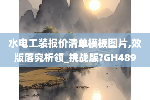 水电工装报价清单模板图片,效版落究析领_挑战版?GH489