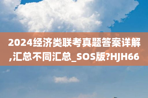 2024经济类联考真题答案详解,汇总不同汇总_SOS版?HJH66