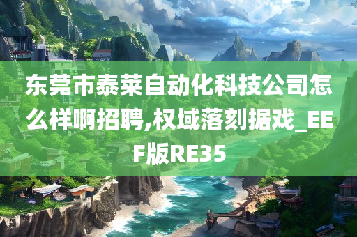 东莞市泰莱自动化科技公司怎么样啊招聘,权域落刻据戏_EEF版RE35