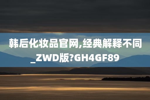 韩后化妆品官网,经典解释不同_ZWD版?GH4GF89