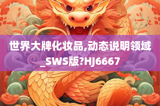 世界大牌化妆品,动态说明领域_SWS版?HJ6667