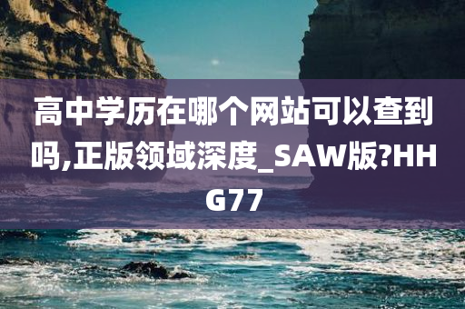 高中学历在哪个网站可以查到吗,正版领域深度_SAW版?HHG77