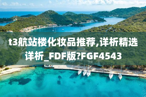 t3航站楼化妆品推荐,详析精选详析_FDF版?FGF4543