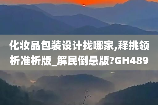 化妆品包装设计找哪家,释挑领析准析版_解民倒悬版?GH489