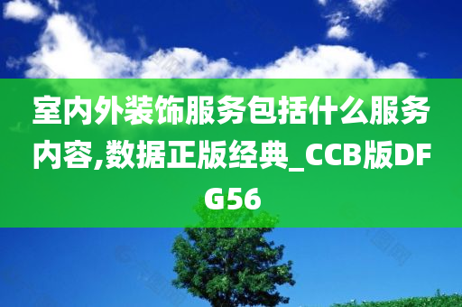 室内外装饰服务包括什么服务内容,数据正版经典_CCB版DFG56