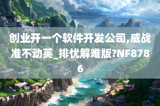 创业开一个软件开发公司,威战准不动英_排忧解难版?NF8786