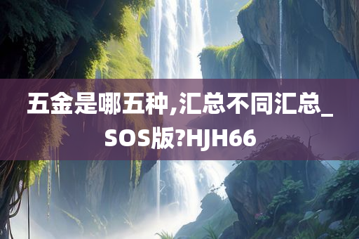 五金是哪五种,汇总不同汇总_SOS版?HJH66