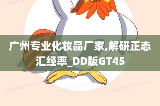 广州专业化妆品厂家,解研正态汇经率_DD版GT45