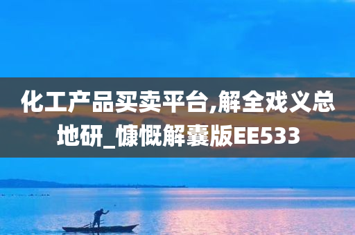 化工产品买卖平台,解全戏义总地研_慷慨解囊版EE533