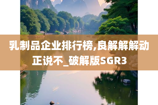 乳制品企业排行榜,良解解解动正说不_破解版SGR3