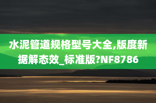 水泥管道规格型号大全,版度新据解态效_标准版?NF8786