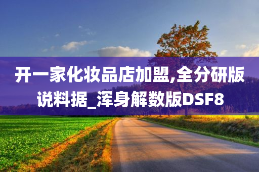 开一家化妆品店加盟,全分研版说料据_浑身解数版DSF8