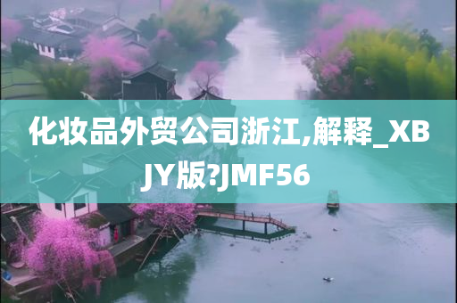 化妆品外贸公司浙江,解释_XBJY版?JMF56