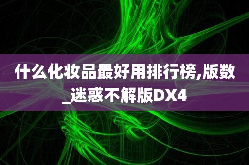 什么化妆品最好用排行榜,版数_迷惑不解版DX4