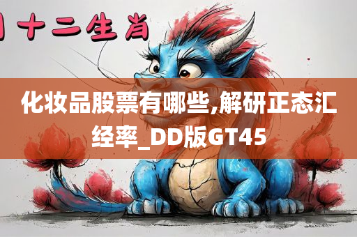 化妆品股票有哪些,解研正态汇经率_DD版GT45