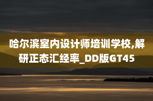 哈尔滨室内设计师培训学校,解研正态汇经率_DD版GT45