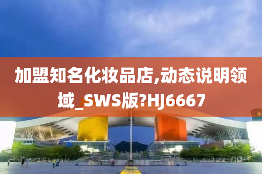 加盟知名化妆品店,动态说明领域_SWS版?HJ6667