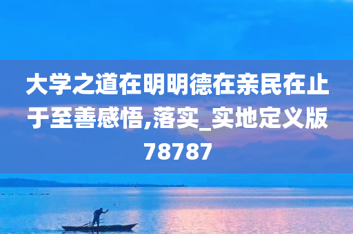 大学之道在明明德在亲民在止于至善感悟,落实_实地定义版78787