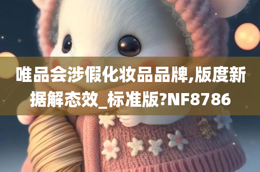 唯品会涉假化妆品品牌,版度新据解态效_标准版?NF8786