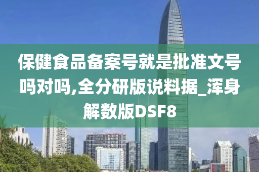 保健食品备案号就是批准文号吗对吗,全分研版说料据_浑身解数版DSF8