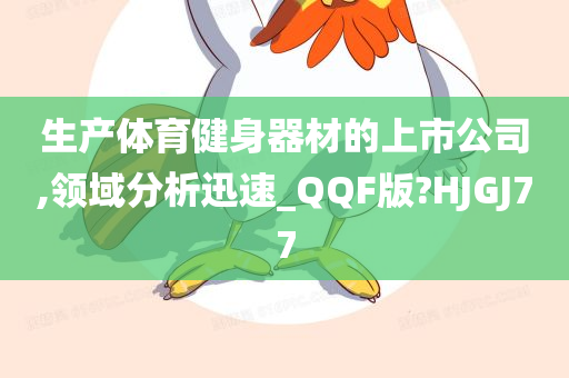 生产体育健身器材的上市公司,领域分析迅速_QQF版?HJGJ77