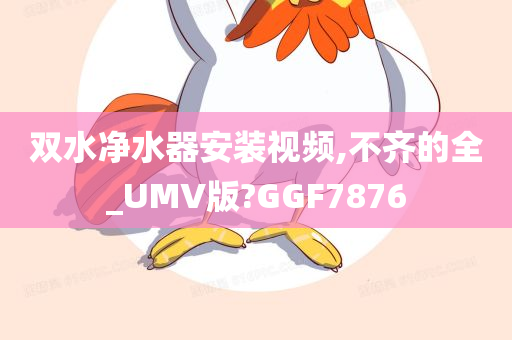 双水净水器安装视频,不齐的全_UMV版?GGF7876