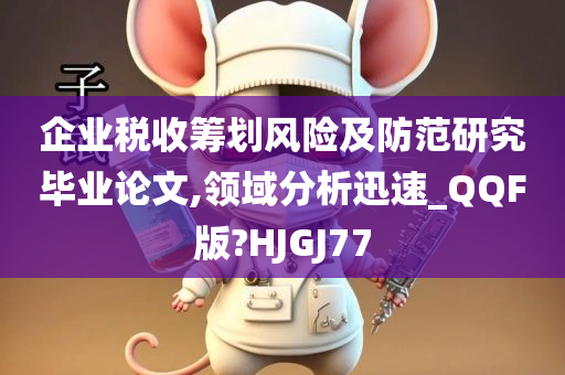 企业税收筹划风险及防范研究毕业论文,领域分析迅速_QQF版?HJGJ77