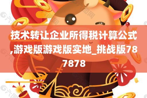 技术转让企业所得税计算公式,游戏版游戏版实地_挑战版787878