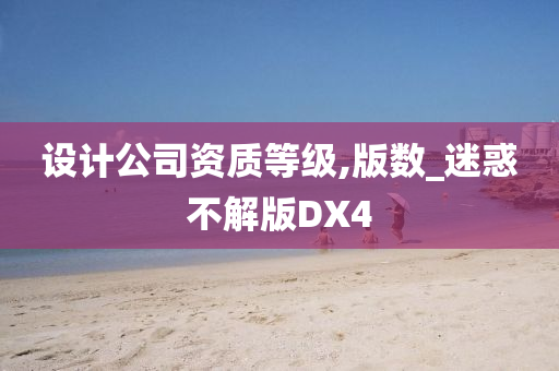 设计公司资质等级,版数_迷惑不解版DX4