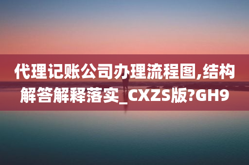 代理记账公司办理流程图,结构解答解释落实_CXZS版?GH9