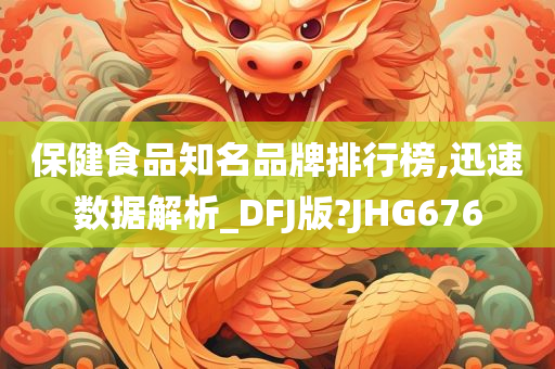 保健食品知名品牌排行榜,迅速数据解析_DFJ版?JHG676