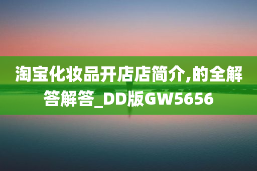 淘宝化妆品开店店简介,的全解答解答_DD版GW5656